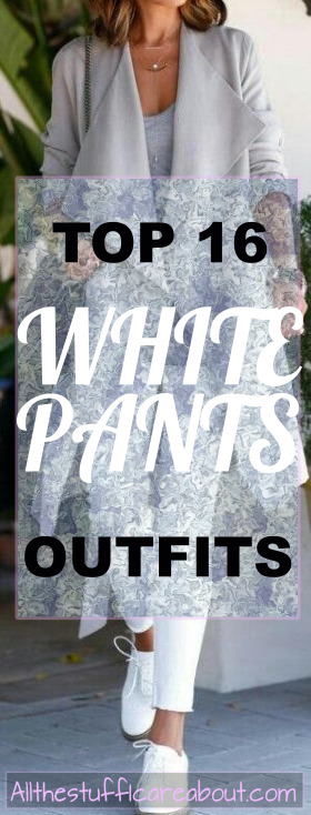 Top 16 white pants outfits- allthestufficareabout.com