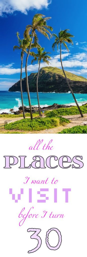 all the places I want to visit before I turn 30